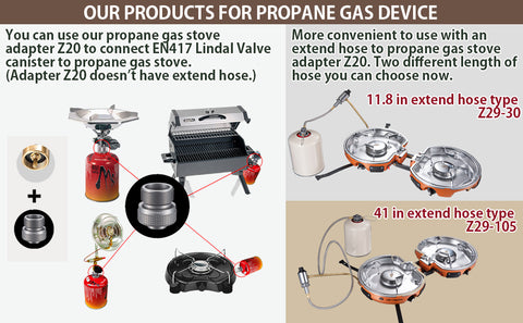 If you have a propane gas stove (burner, lantern, etc..) and an EN417 Lindal Valve canister(isobutane gas fuel canister) on hand.
As the valve type's difference, you cannot use isobutane gas to your propane gas stove without our adapter.
Our adapter can solve such problems.